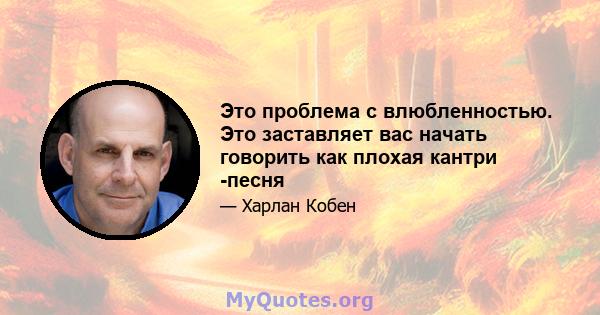 Это проблема с влюбленностью. Это заставляет вас начать говорить как плохая кантри -песня