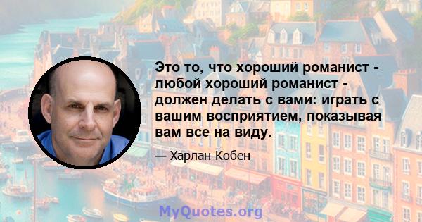 Это то, что хороший романист - любой хороший романист - должен делать с вами: играть с вашим восприятием, показывая вам все на виду.