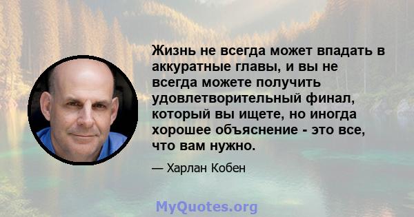 Жизнь не всегда может впадать в аккуратные главы, и вы не всегда можете получить удовлетворительный финал, который вы ищете, но иногда хорошее объяснение - это все, что вам нужно.