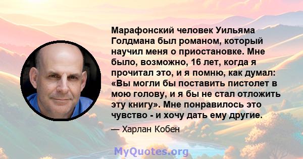 Марафонский человек Уильяма Голдмана был романом, который научил меня о приостановке. Мне было, возможно, 16 лет, когда я прочитал это, и я помню, как думал: «Вы могли бы поставить пистолет в мою голову, и я бы не стал