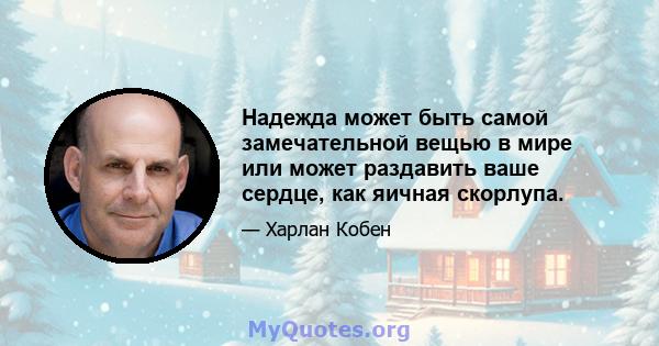 Надежда может быть самой замечательной вещью в мире или может раздавить ваше сердце, как яичная скорлупа.