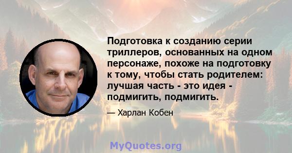 Подготовка к созданию серии триллеров, основанных на одном персонаже, похоже на подготовку к тому, чтобы стать родителем: лучшая часть - это идея - подмигить, подмигить.