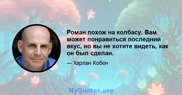 Роман похож на колбасу. Вам может понравиться последний вкус, но вы не хотите видеть, как он был сделан.