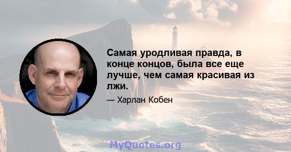 Самая уродливая правда, в конце концов, была все еще лучше, чем самая красивая из лжи.