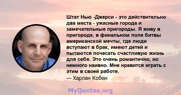 Штат Нью -Джерси - это действительно два места - ужасные города и замечательные пригороды. Я живу в пригороде, в финальном поле битвы американской мечты, где люди вступают в брак, имеют детей и пытаются почесать