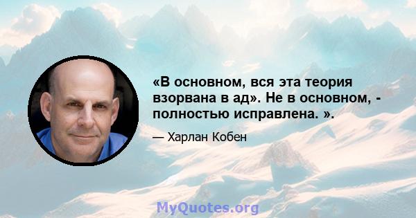 «В основном, вся эта теория взорвана в ад». Не в основном, - полностью исправлена. ».