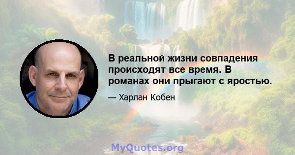 В реальной жизни совпадения происходят все время. В романах они прыгают с яростью.