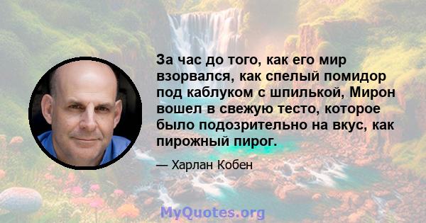 За час до того, как его мир взорвался, как спелый помидор под каблуком с шпилькой, Мирон вошел в свежую тесто, которое было подозрительно на вкус, как пирожный пирог.