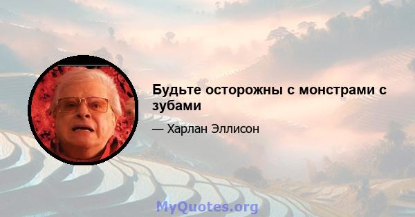 Будьте осторожны с монстрами с зубами