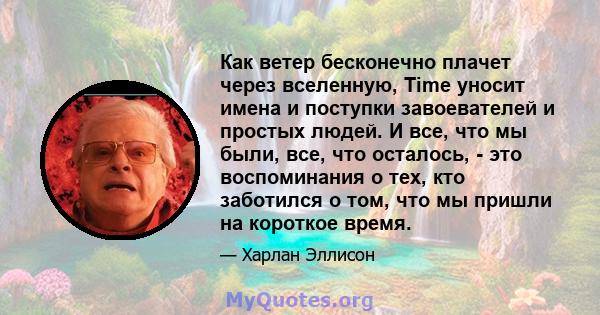 Как ветер бесконечно плачет через вселенную, Time уносит имена и поступки завоевателей и простых людей. И все, что мы были, все, что осталось, - это воспоминания о тех, кто заботился о том, что мы пришли на короткое