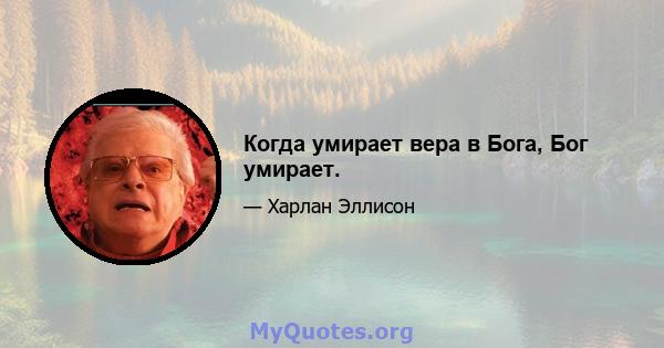 Когда умирает вера в Бога, Бог умирает.