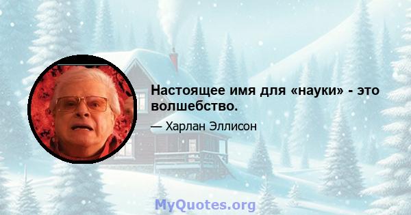 Настоящее имя для «науки» - это волшебство.