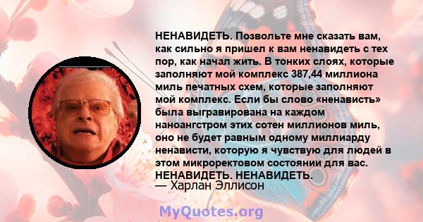 НЕНАВИДЕТЬ. Позвольте мне сказать вам, как сильно я пришел к вам ненавидеть с тех пор, как начал жить. В тонких слоях, которые заполняют мой комплекс 387,44 миллиона миль печатных схем, которые заполняют мой комплекс.