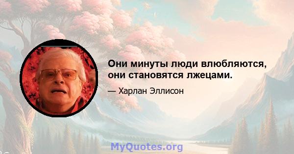 Они минуты люди влюбляются, они становятся лжецами.