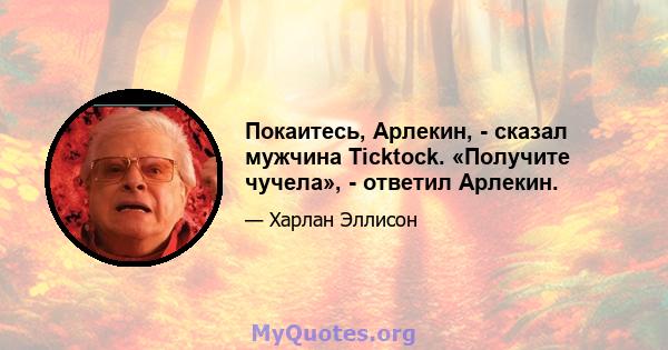 Покаитесь, Арлекин, - сказал мужчина Ticktock. «Получите чучела», - ответил Арлекин.