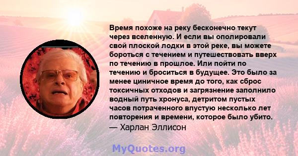 Время похоже на реку бесконечно текут через вселенную. И если вы ополировали свой плоской лодки в этой реке, вы можете бороться с течением и путешествовать вверх по течению в прошлое. Или пойти по течению и броситься в