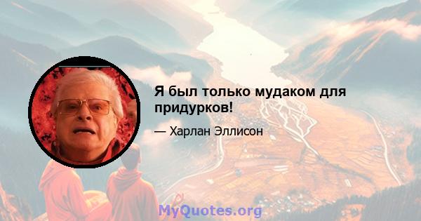 Я был только мудаком для придурков!