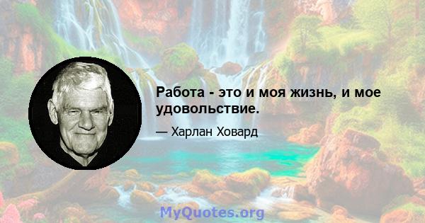 Работа - это и моя жизнь, и мое удовольствие.