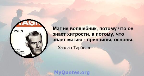 Маг не волшебник, потому что он знает хитрости, а потому, что знает магию - принципы, основы.