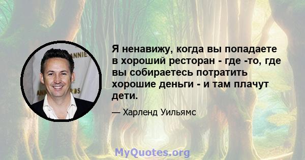 Я ненавижу, когда вы попадаете в хороший ресторан - где -то, где вы собираетесь потратить хорошие деньги - и там плачут дети.