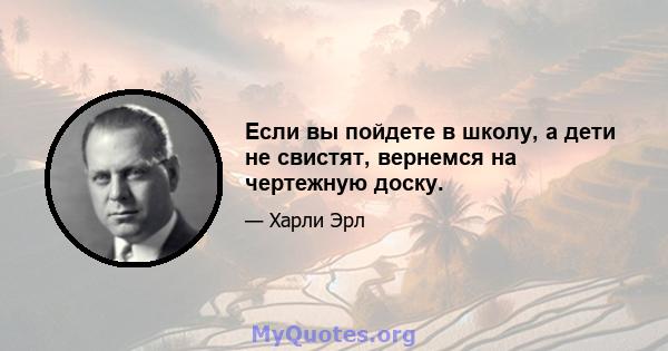 Если вы пойдете в школу, а дети не свистят, вернемся на чертежную доску.