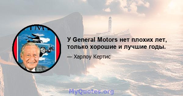 У General Motors нет плохих лет, только хорошие и лучшие годы.