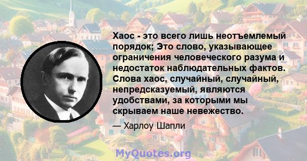 Хаос - это всего лишь неотъемлемый порядок; Это слово, указывающее ограничения человеческого разума и недостаток наблюдательных фактов. Слова хаос, случайный, случайный, непредсказуемый, являются удобствами, за которыми 