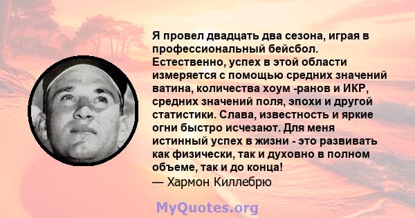 Я провел двадцать два сезона, играя в профессиональный бейсбол. Естественно, успех в этой области измеряется с помощью средних значений ватина, количества хоум -ранов и ИКР, средних значений поля, эпохи и другой