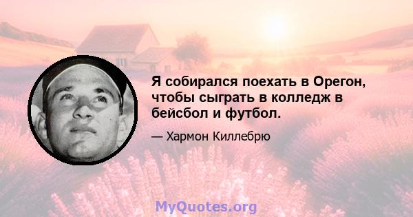 Я собирался поехать в Орегон, чтобы сыграть в колледж в бейсбол и футбол.