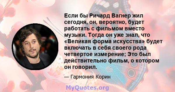 Если бы Ричард Вагнер жил сегодня, он, вероятно, будет работать с фильмом вместо музыки. Тогда он уже знал, что «Великая форма искусства» будет включать в себя своего рода четвертое измерение; Это был действительно