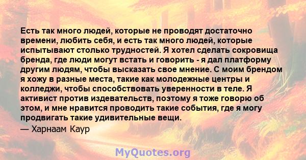 Есть так много людей, которые не проводят достаточно времени, любить себя, и есть так много людей, которые испытывают столько трудностей. Я хотел сделать сокровища бренда, где люди могут встать и говорить - я дал