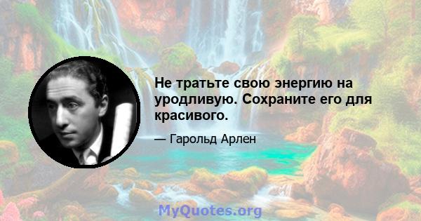 Не тратьте свою энергию на уродливую. Сохраните его для красивого.