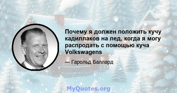 Почему я должен положить кучу кадиллаков на лед, когда я могу распродать с помощью куча Volkswagens