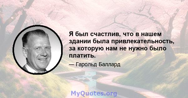 Я был счастлив, что в нашем здании была привлекательность, за которую нам не нужно было платить.