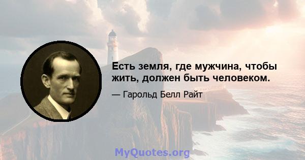 Есть земля, где мужчина, чтобы жить, должен быть человеком.