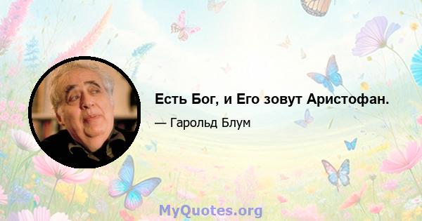 Есть Бог, и Его зовут Аристофан.