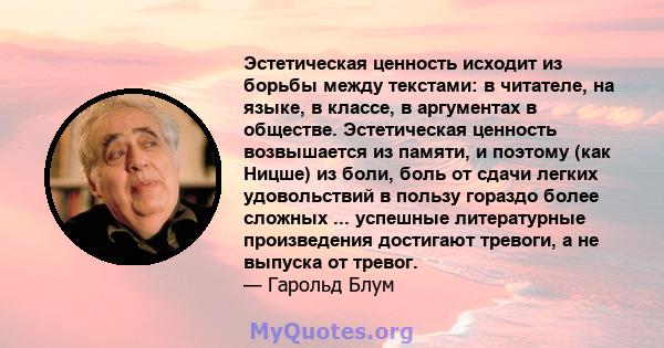 Эстетическая ценность исходит из борьбы между текстами: в читателе, на языке, в классе, в аргументах в обществе. Эстетическая ценность возвышается из памяти, и поэтому (как Ницше) из боли, боль от сдачи легких