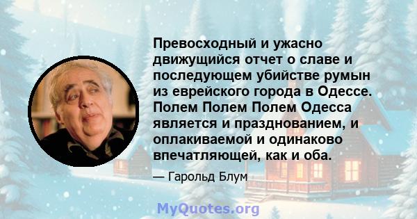 Превосходный и ужасно движущийся отчет о славе и последующем убийстве румын из еврейского города в Одессе. Полем Полем Полем Одесса является и празднованием, и оплакиваемой и одинаково впечатляющей, как и оба.