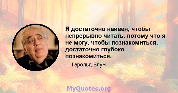 Я достаточно наивен, чтобы непрерывно читать, потому что я не могу, чтобы познакомиться, достаточно глубоко познакомиться.