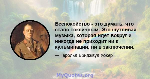 Беспокойство - это думать, что стало токсичным. Это шутливая музыка, которая идет вокруг и никогда не приходит ни к кульминации, ни в заключении.