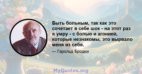 Быть больным, так как это сочетает в себе шок - на этот раз я умру - с болью и агонией, которые незнакомы, это вырвало меня из себя.