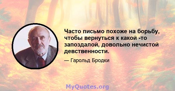 Часто письмо похоже на борьбу, чтобы вернуться к какой -то запоздалой, довольно нечистой девственности.