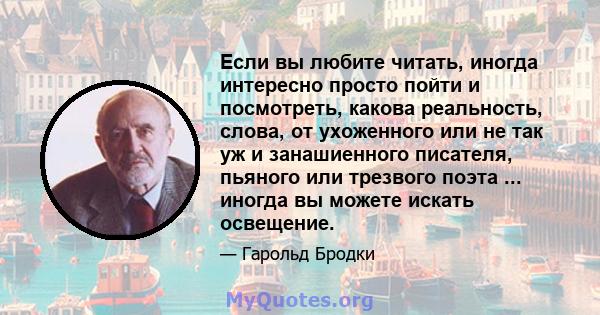 Если вы любите читать, иногда интересно просто пойти и посмотреть, какова реальность, слова, от ухоженного или не так уж и занашиенного писателя, пьяного или трезвого поэта ... иногда вы можете искать освещение.