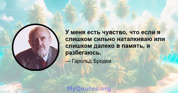 У меня есть чувство, что если я слишком сильно наталкиваю или слишком далеко в память, я разбегаюсь.