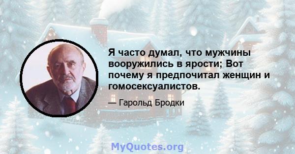 Я часто думал, что мужчины вооружились в ярости; Вот почему я предпочитал женщин и гомосексуалистов.