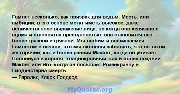 Гамлет несколько, как призрак для ведьм. Месть, или амбиции, в его основе могут иметь высокое, даже величественное выражение лица, но когда оно «связано с адом» и становятся преступностью, она становится все более