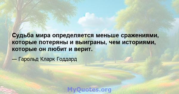 Судьба мира определяется меньше сражениями, которые потеряны и выиграны, чем историями, которые он любит и верит.