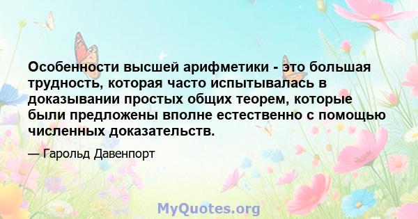 Особенности высшей арифметики - это большая трудность, которая часто испытывалась в доказывании простых общих теорем, которые были предложены вполне естественно с помощью численных доказательств.