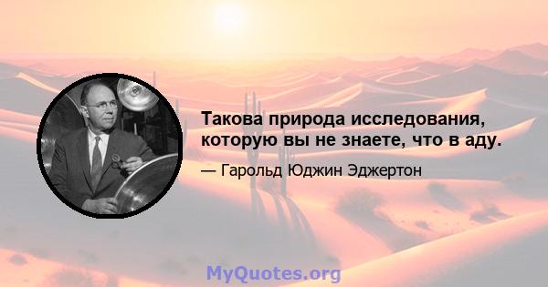 Такова природа исследования, которую вы не знаете, что в аду.