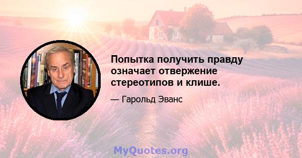 Попытка получить правду означает отвержение стереотипов и клише.